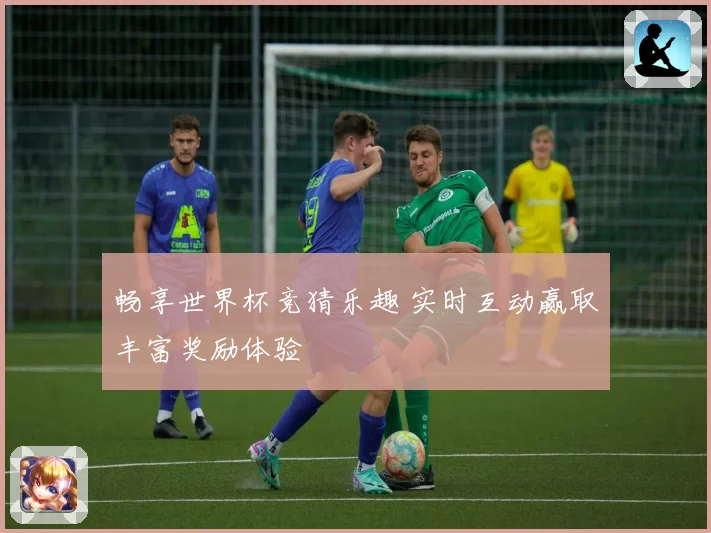 畅享世界杯竞猜乐趣 实时互动赢取丰富奖励体验