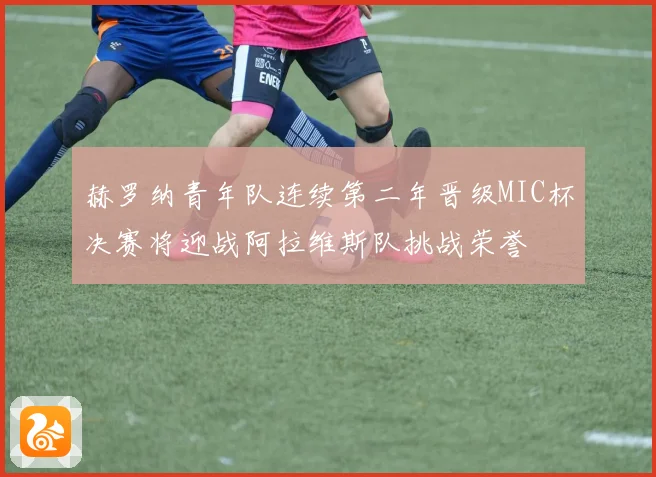 赫罗纳青年队连续第二年晋级MIC杯决赛将迎战阿拉维斯队挑战荣誉