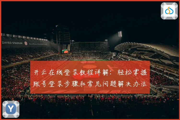 开云在线登录教程详解：轻松掌握账号登录步骤和常见问题解决办法