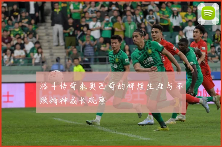 格斗传奇米奥西奇的辉煌生涯与不败精神成长观察