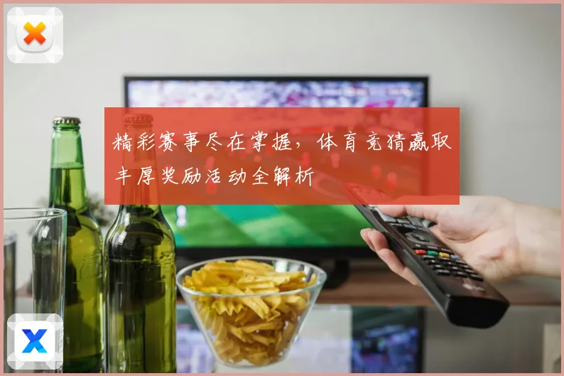 精彩赛事尽在掌握，体育竞猜赢取丰厚奖励活动全解析