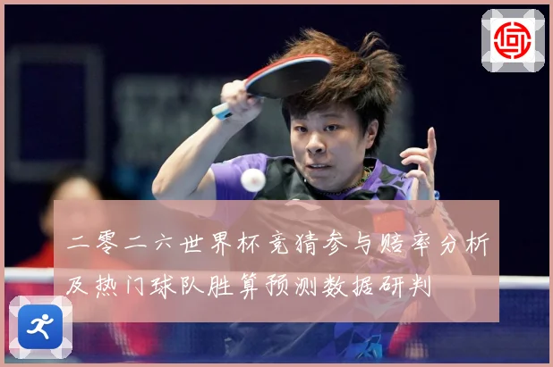 二零二六世界杯竞猜参与赔率分析及热门球队胜算预测数据研判