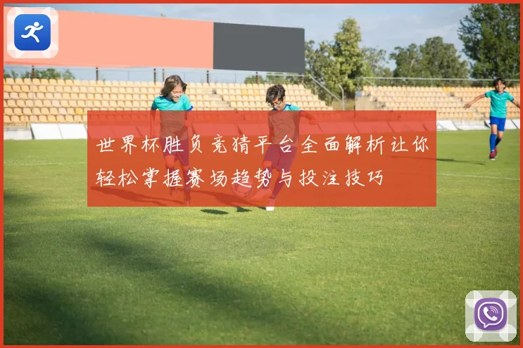 世界杯胜负竞猜平台全面解析让你轻松掌握赛场趋势与投注技巧