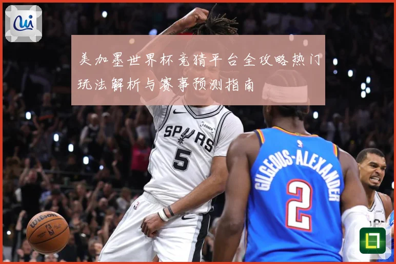 美加墨世界杯竞猜平台全攻略热门玩法解析与赛事预测指南