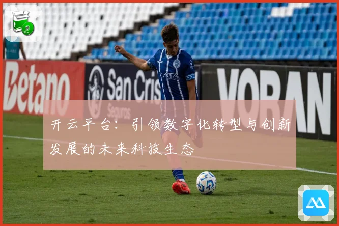 开云平台：引领数字化转型与创新发展的未来科技生态