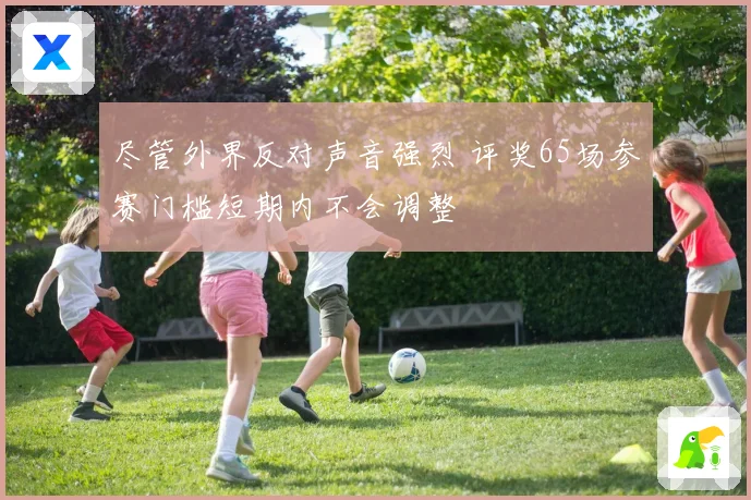 尽管外界反对声音强烈 评奖65场参赛门槛短期内不会调整