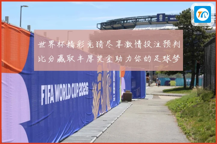 世界杯精彩竞猜尽享激情投注预判比分赢取丰厚奖金助力你的足球梦想
