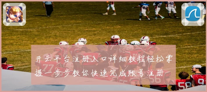 开云平台注册入口详细教程轻松掌握一步步教你快速完成账号注册