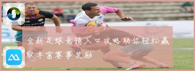 全新足球竞猜入口攻略助你轻松赢取丰富赛事奖励