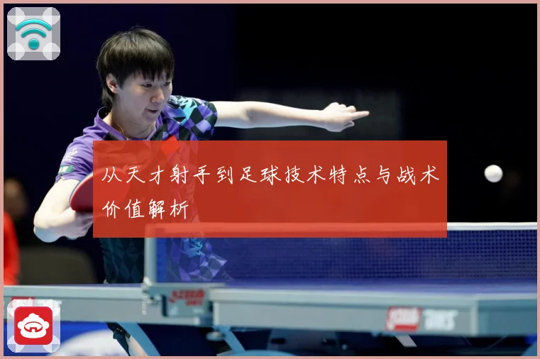 从天才射手到足球技术特点与战术价值解析