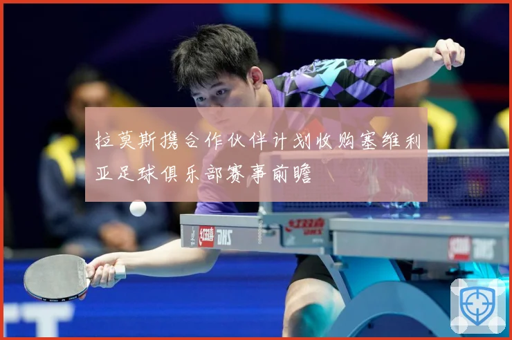 拉莫斯携合作伙伴计划收购塞维利亚足球俱乐部赛事前瞻
