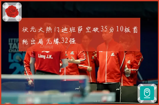 状元大热门迪班萨空砍35分10板首轮出局无缘32强