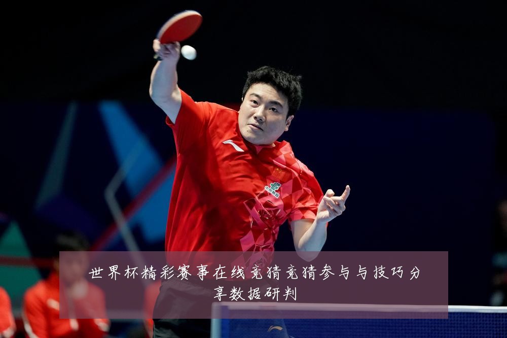 世界杯精彩赛事在线竞猜竞猜参与与技巧分享数据研判