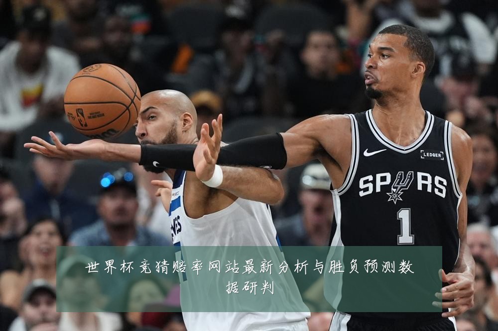 世界杯竞猜赔率网站最新分析与胜负预测数据研判